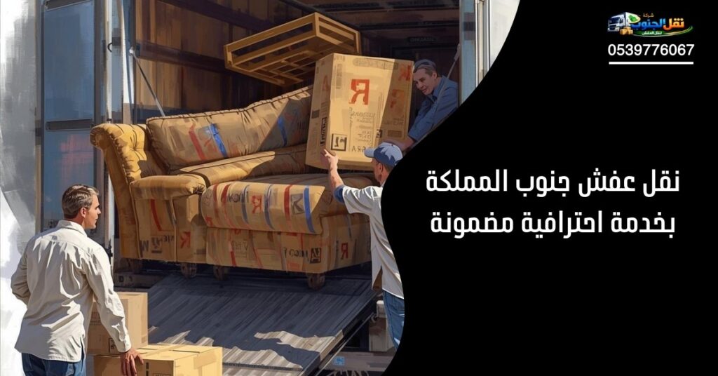 نقل عفش جنوب المملكة بخدمة احترافية مضمونة 