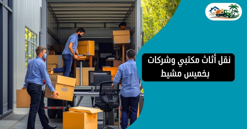 خدمة نقل أثاث مكتبي وشركات بخميس مشيط