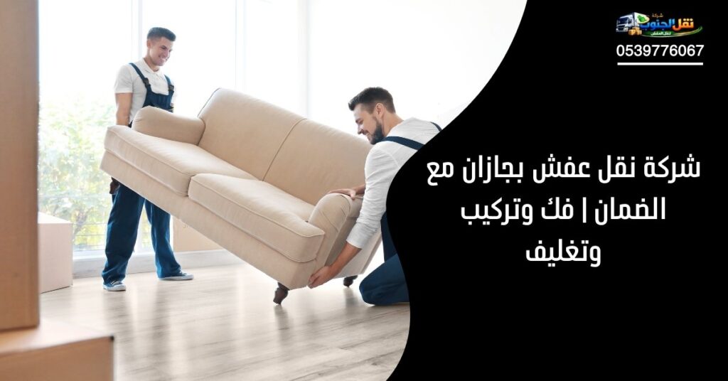 شركة نقل عفش بجازان مع الضمان | فك وتركيب وتغليف